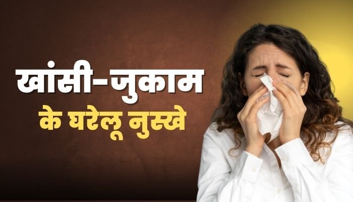 खांसी-जुकाम के घरेलू नुस्खे (Hhome Remedies for Cough and Cold)